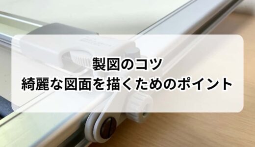 【製図のコツ】手書きで綺麗な図面をかくためのポイントを紹介！