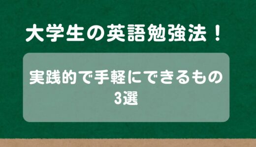 【大学生の英語勉強法】大学生におすすめの実践的な英語勉強法3選！手軽にできるものを厳選