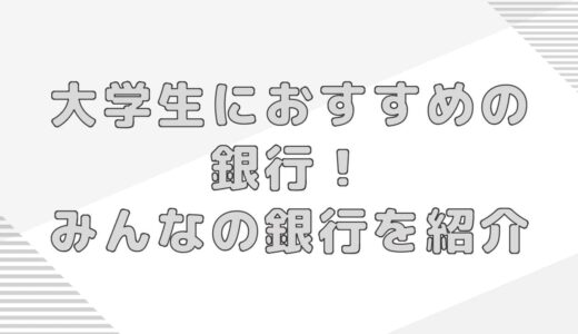 【大学生におすすめの銀行】みんなの銀行のメリットやお得なキャンペーンを紹介！