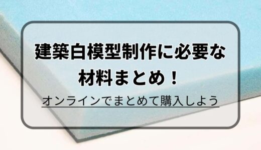 【Amazonで揃える】建築白模型制作に必要な材料まとめ！オンラインでまとめて購入しよう