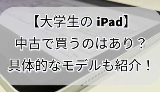 【大学生のiPad】大学で使うiPadは中古、型落ちでも大丈夫？おすすめのモデルや購入先まで具体的に解説！